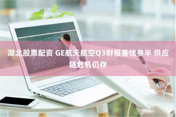 湖北股票配资 GE航天航空Q3财报喜忧参半 供应链危机仍存