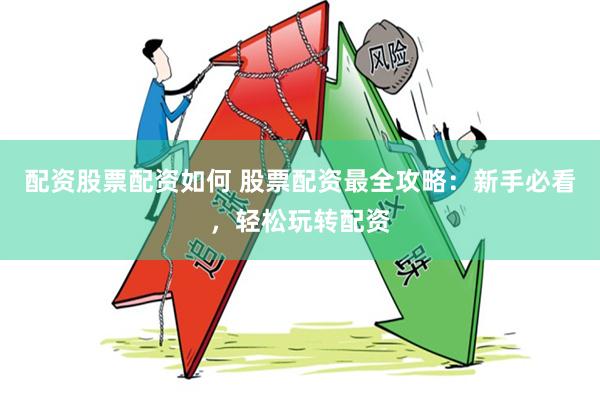 配资股票配资如何 股票配资最全攻略：新手必看，轻松玩转配资