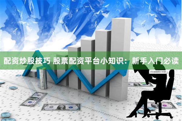 配资炒股技巧 股票配资平台小知识：新手入门必读
