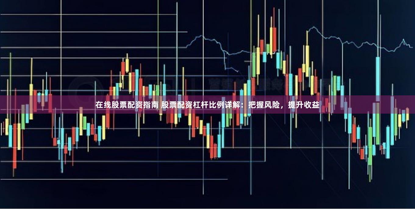 在线股票配资指南 股票配资杠杆比例详解：把握风险，提升收益