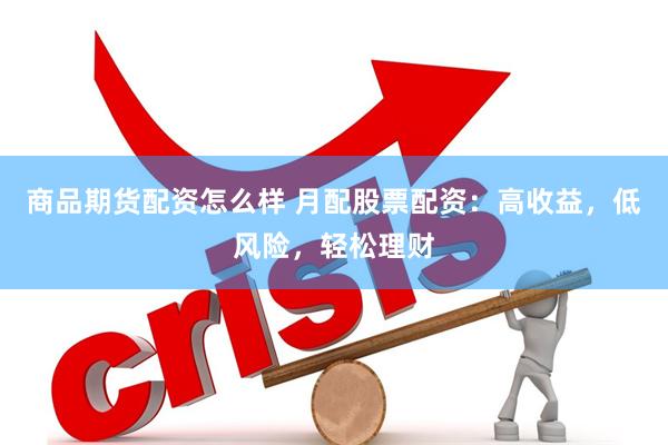 商品期货配资怎么样 月配股票配资：高收益，低风险，轻松理财