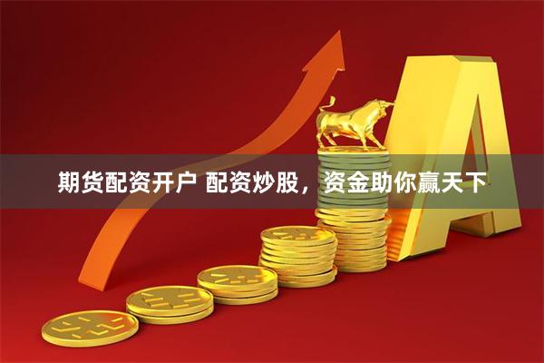 期货配资开户 配资炒股，资金助你赢天下