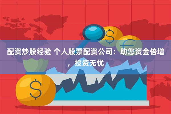 配资炒股经验 个人股票配资公司：助您资金倍增，投资无忧