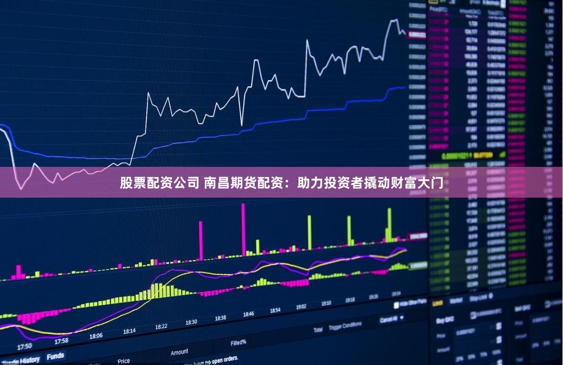 股票配资公司 南昌期货配资：助力投资者撬动财富大门