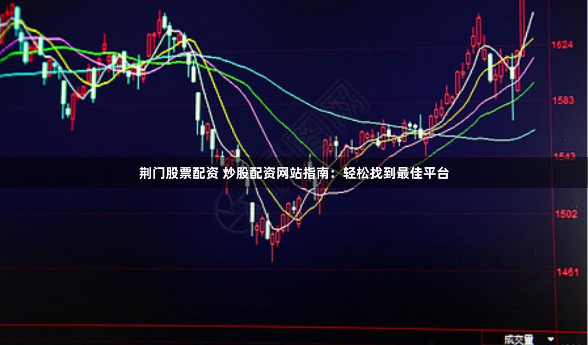 荆门股票配资 炒股配资网站指南：轻松找到最佳平台
