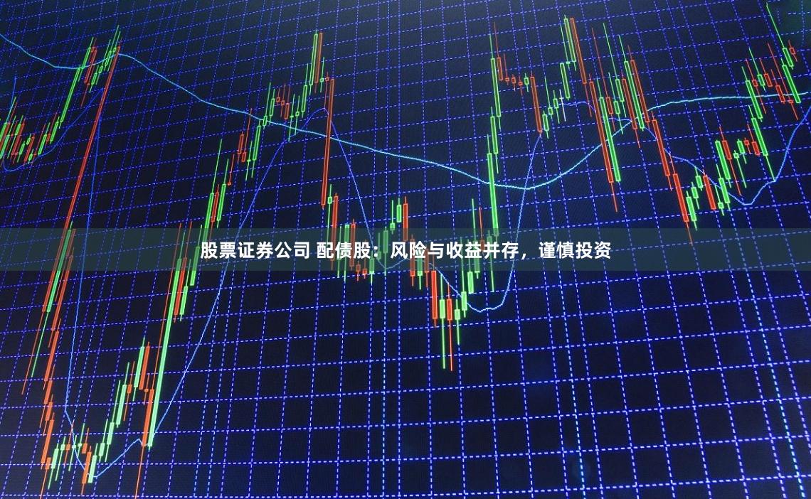 股票证券公司 配债股：风险与收益并存，谨慎投资