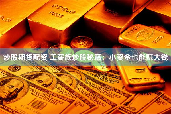 炒股期货配资 工薪族炒股秘籍：小资金也能赚大钱