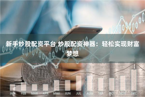 新手炒股配资平台 炒股配资神器：轻松实现财富梦想