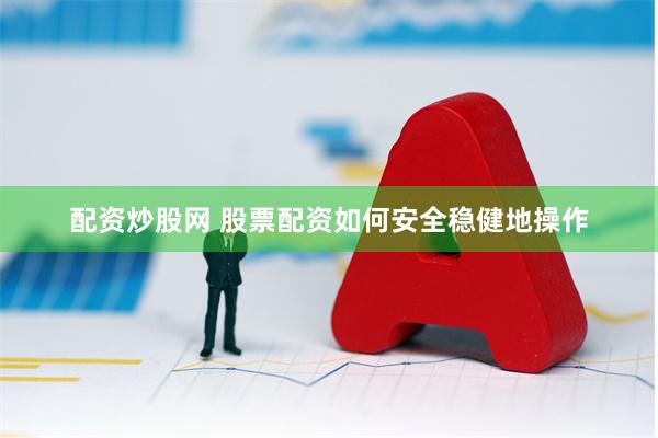 配资炒股网 股票配资如何安全稳健地操作