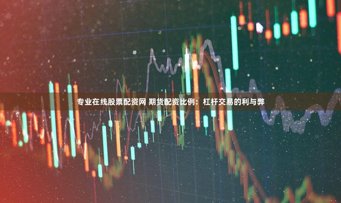 专业在线股票配资网 期货配资比例：杠杆交易的利与弊