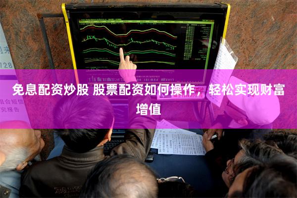 免息配资炒股 股票配资如何操作，轻松实现财富增值