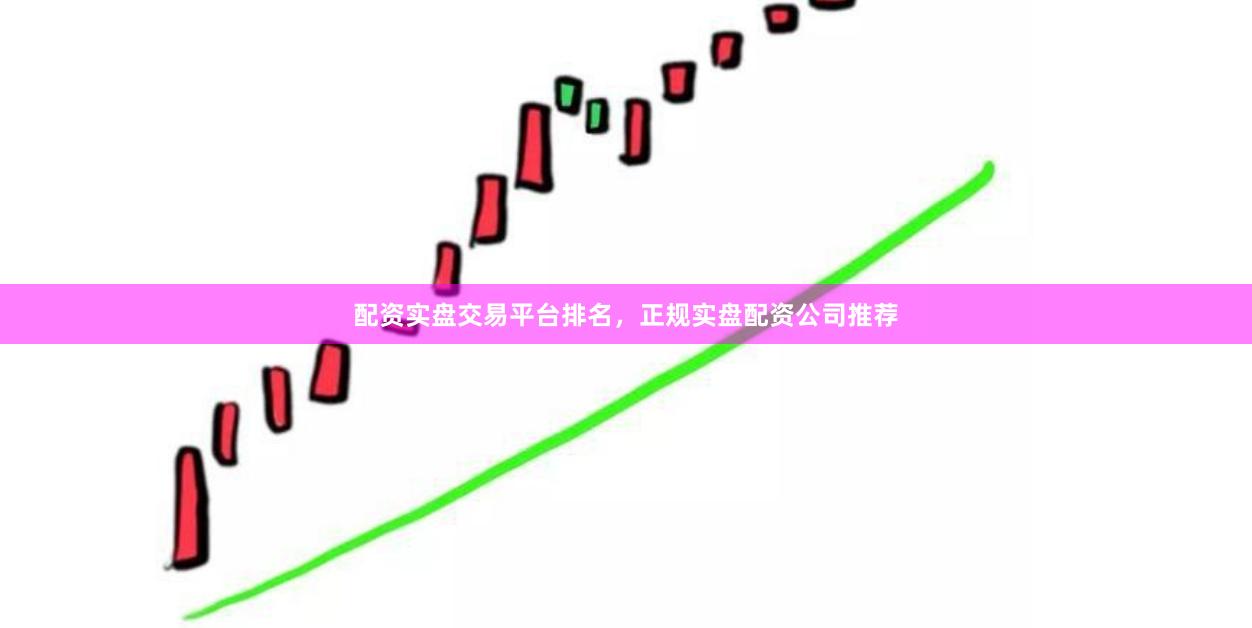 配资实盘交易平台排名，正规实盘配资公司推荐