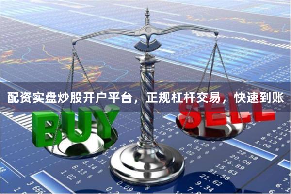 配资实盘炒股开户平台，正规杠杆交易，快速到账