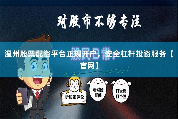 温州股票配资平台正规开户，安全杠杆投资服务【官网】
