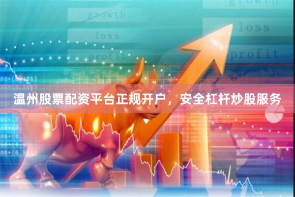 温州股票配资平台正规开户，安全杠杆炒股服务