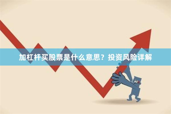 加杠杆买股票是什么意思？投资风险详解