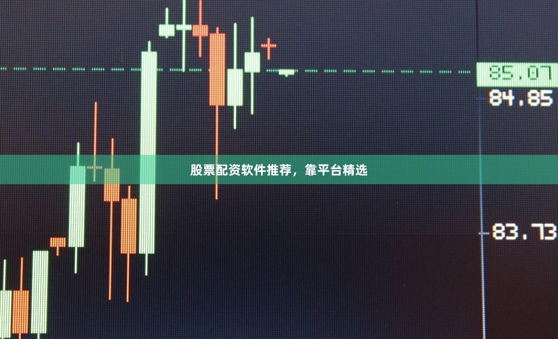 股票配资软件推荐，靠平台精选