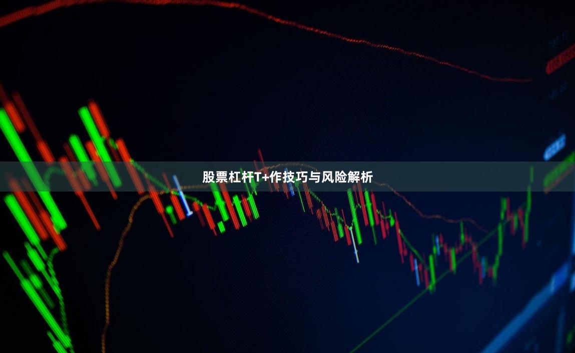 股票杠杆T+作技巧与风险解析