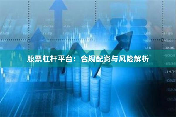 股票杠杆平台:合规配资与风险解析