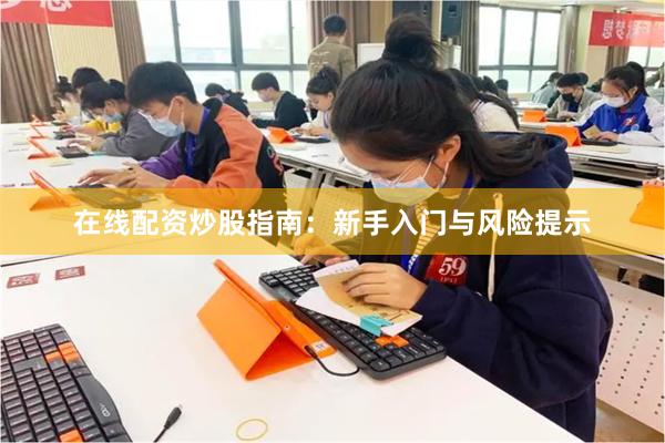 在线配资炒股指南：新手入门与风险提示