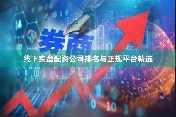 线下实盘配资公司排名与正规平台精选
