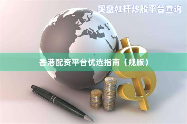 香港配资平台优选指南（规版）