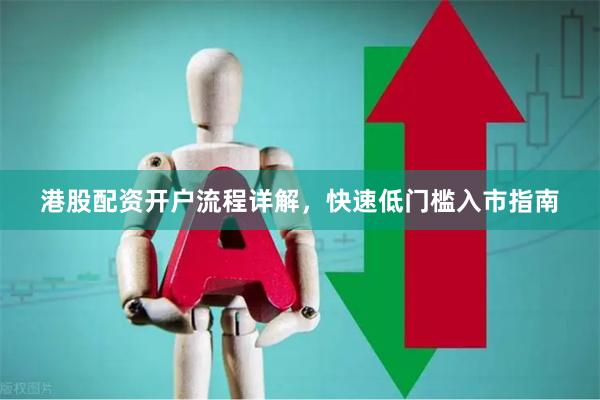 港股配资开户流程详解，快速低门槛入市指南