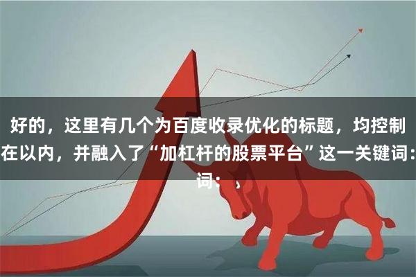 好的，这里有几个为百度收录优化的标题，均控制在以内，并融入了“加杠杆的股票平台”这一关键词：
