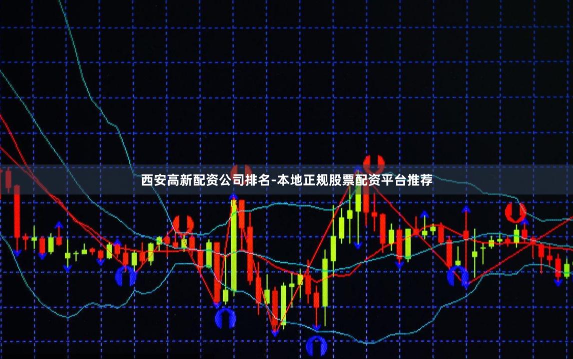 西安高新配资公司排名-本地正规股票配资平台推荐