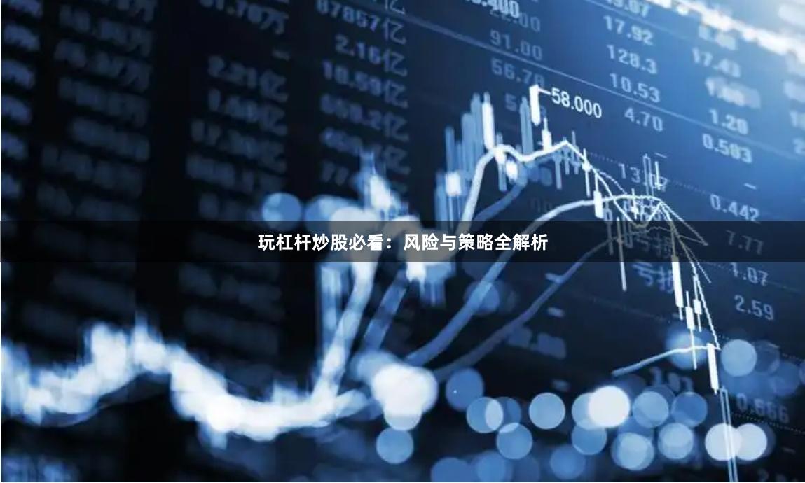 玩杠杆炒股必看：风险与策略全解析