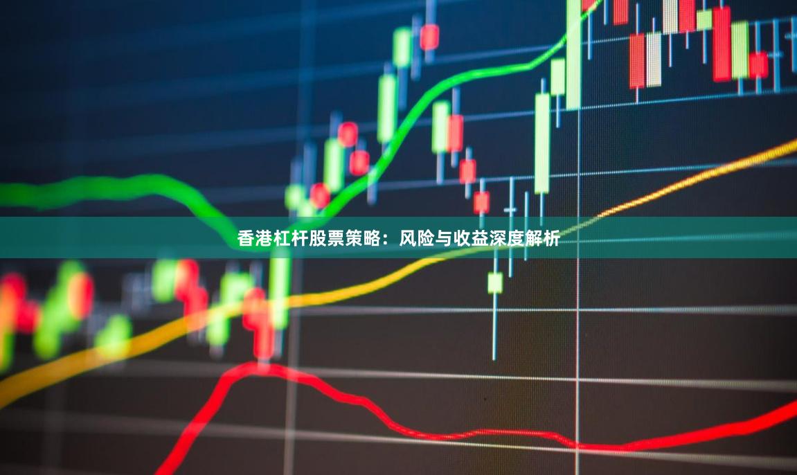 香港杠杆股票策略：风险与收益深度解析