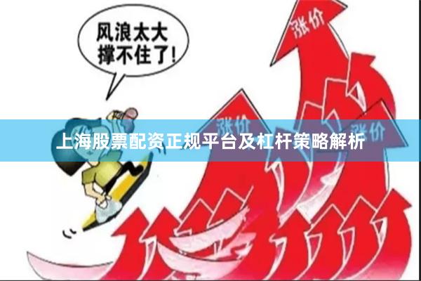 上海股票配资正规平台及杠杆策略解析