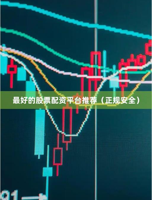 最好的股票配资平台推荐（正规安全）