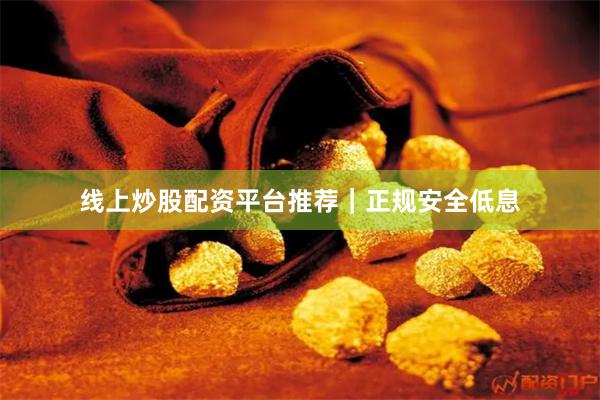 线上炒股配资平台推荐｜正规安全低息
