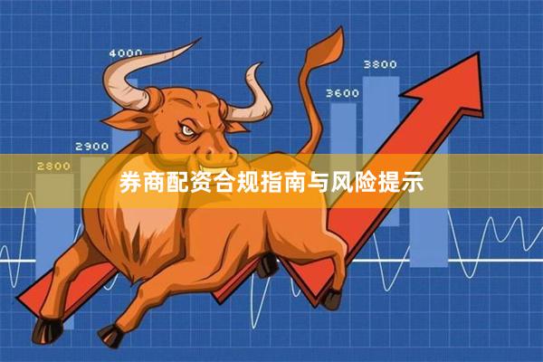 券商配资合规指南与风险提示