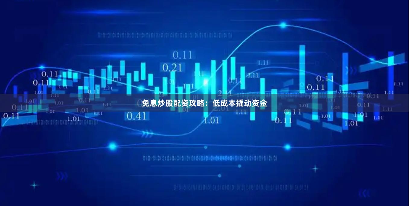 免息炒股配资攻略：低成本撬动资金