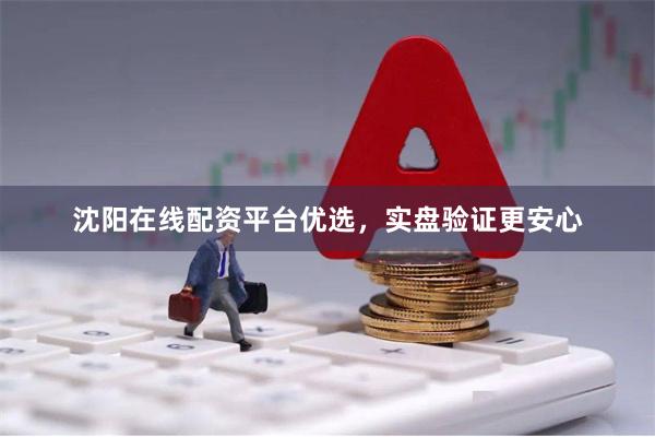 沈阳在线配资平台优选，实盘验证更安心