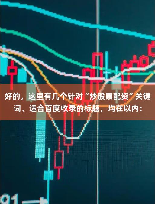 好的，这里有几个针对“炒股票配资”关键词、适合百度收录的标题，均在以内：