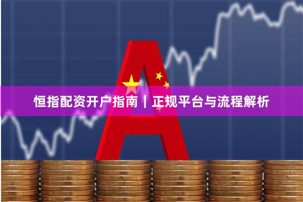 恒指配资开户指南|正规平台与流程解析