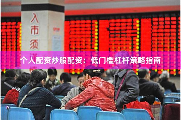 个人配资炒股配资：低门槛杠杆策略指南