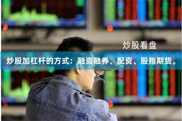 炒股加杠杆的方式：融资融券、配资、股指期货。