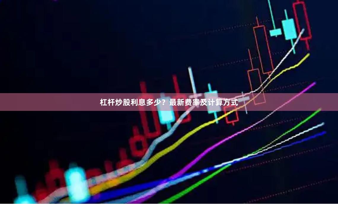杠杆炒股利息多少？最新费率及计算方式
