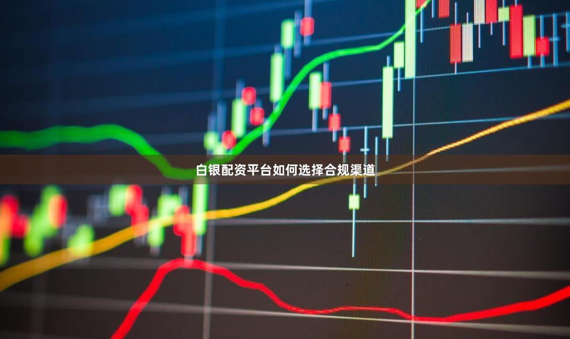 白银配资平台如何选择合规渠道