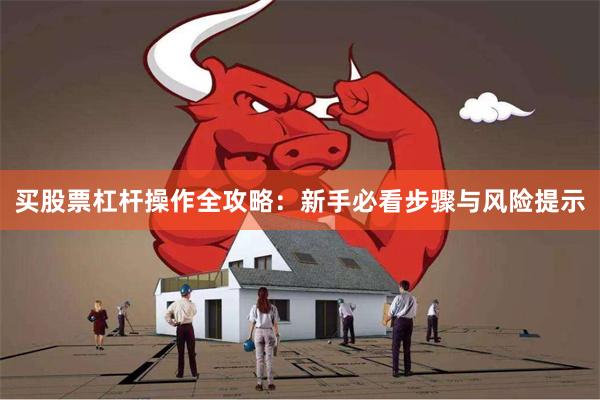 买股票杠杆操作全攻略：新手必看步骤与风险提示