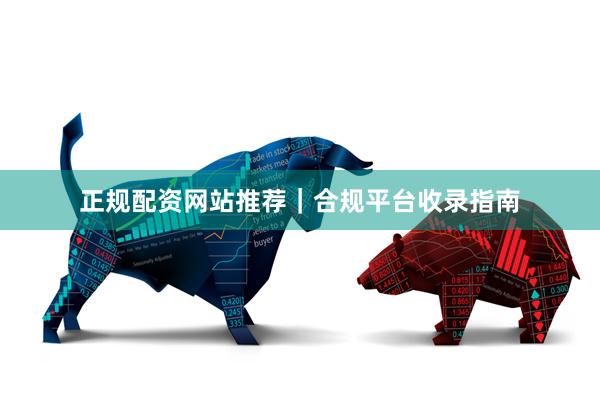 正规配资网站推荐｜合规平台收录指南
