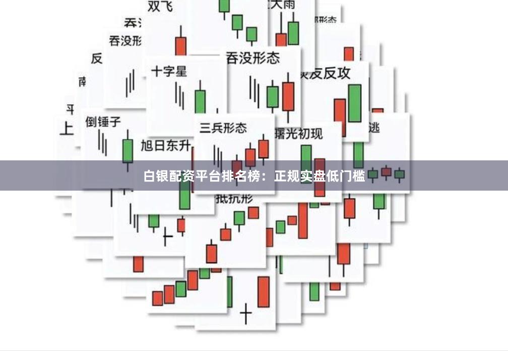 白银配资平台排名榜：正规实盘低门槛