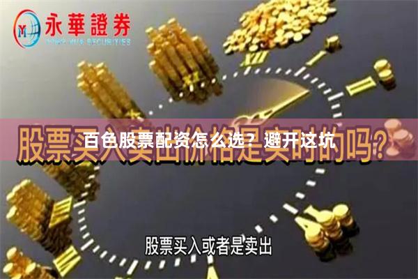 百色股票配资怎么选？避开这坑