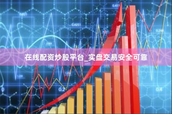 在线配资炒股平台_实盘交易安全可靠