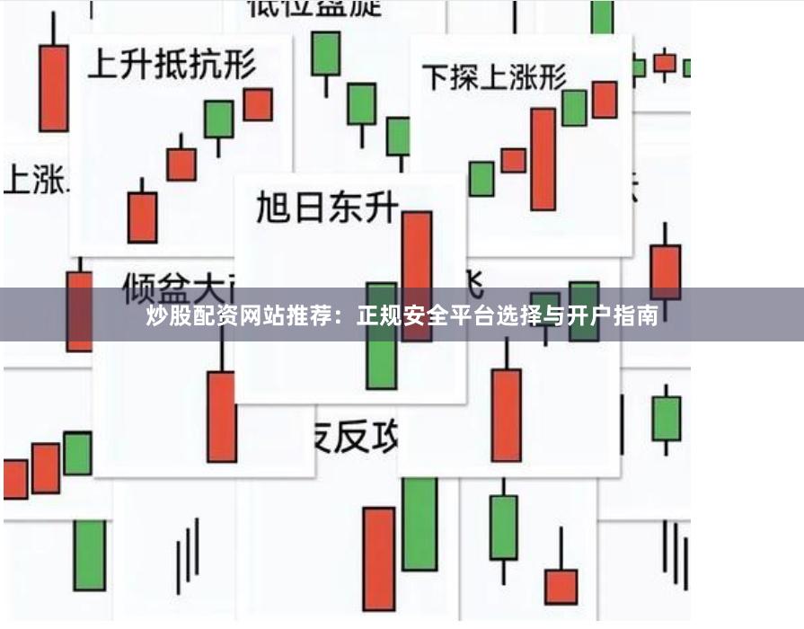 炒股配资网站推荐：正规安全平台选择与开户指南