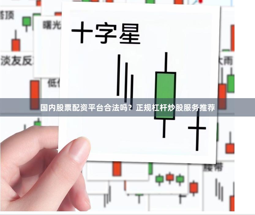 国内股票配资平台合法吗？正规杠杆炒股服务推荐